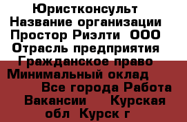 Юристконсульт › Название организации ­ Простор-Риэлти, ООО › Отрасль предприятия ­ Гражданское право › Минимальный оклад ­ 120 000 - Все города Работа » Вакансии   . Курская обл.,Курск г.